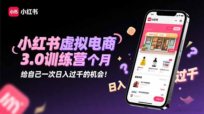 小红书虚拟电商3.0训练营：2025最后1个月，给自己一次日入过千的机会！-独家科技资源网