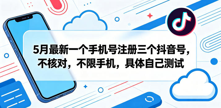 5月最新一个手机号注册三个抖音号，不核对，不限手机，具体自己测试-独家科技资源网