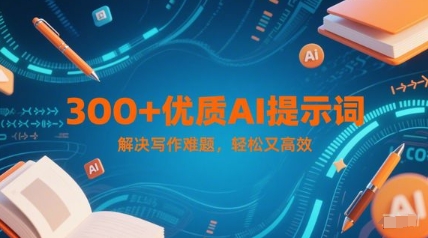300+优质AI提示词，解决写作难题，轻松又高效-独家科技资源网