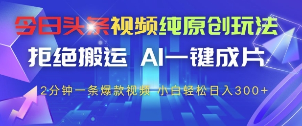 今日头条视频纯原创玩法，拒绝搬运，AI一键成片， 2分钟一条爆款视频，小白也能轻松日入3张+【揭秘】-独家科技资源网