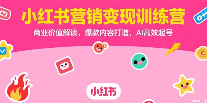 小红书营销变现训练营，商业价值解读，爆款内容打造，AI高效起号-独家科技资源网