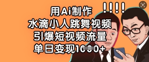 用Ai制作水滴小人跳舞视频，引爆短视频流量，单日变现数张-独家科技资源网