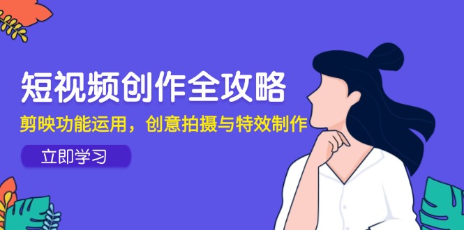 短视频创作全攻略，剪映功能运用，创意拍摄与特效制作-独家科技资源网