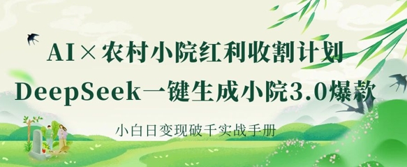 AI+农村小院红利收割：DeepSeek一键生成小院3.0爆款，小白日变现破千实战手册-独家科技资源网