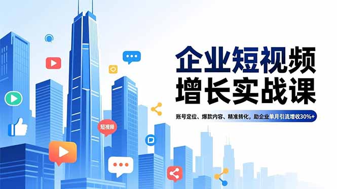 企业短视频增长实战课，账号定位、爆款内容、精准转化，助企业单月引流增收30%+-独家科技资源网