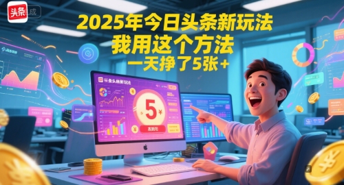 2025年今日头条新玩法，我用这个方法，一天挣了5张+-独家科技资源网