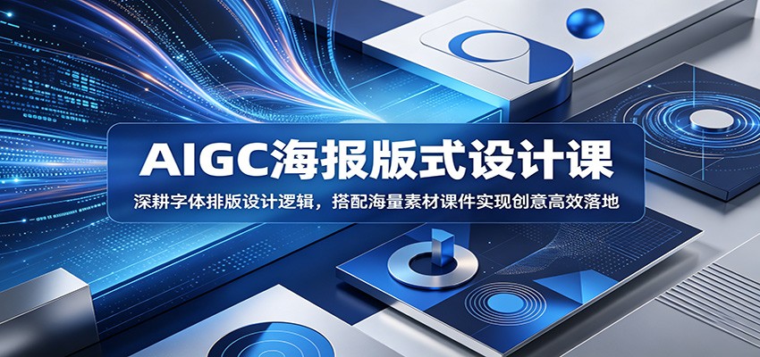 AIGC海报版式设计课:深耕字体排版设计逻辑,搭配海量素材课件实现创意高效落地-独家科技资源网