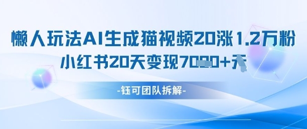 懒人玩法AI生成猫咪图片视频，20涨1.2W万粉，小红书商单20天变现7k-独家科技资源网