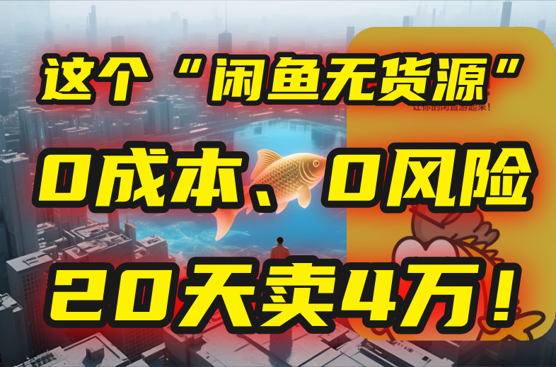 别再瞎忙了！这个“闲鱼无货源”玩法，0成本、0风险，我20天卖4万！-独家科技资源网