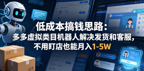 低成本搞钱思路：多多虚拟类目机器人解决发货和客服，不用盯店也能月入1-5W【揭秘】-独家科技资源网