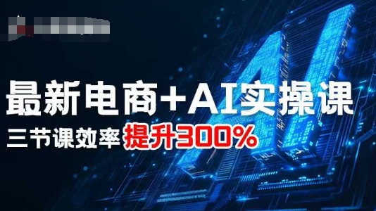 最新电商+AI实操课，三节课效率提升300%-独家科技资源网