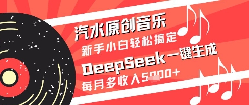 汽水原创音乐DeepSeek一键生成新手小白轻松搞定每月多收入5k+【揭秘】-独家科技资源网
