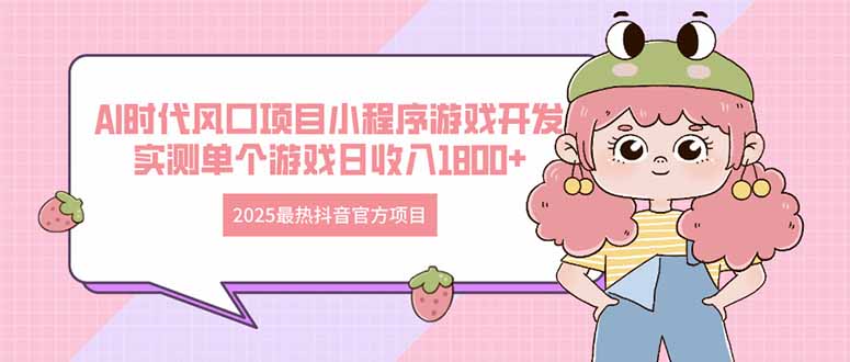 2025最热抖音官方项目 Ai时代风口项目小程序游戏开发 实测单个游戏日收...-独家科技资源网