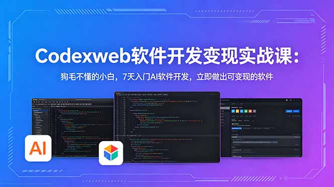 CodexWeb软件开发变现实战课：狗毛不懂的小白，7天入门AI软件开发，立即做出可变现的软件-独家科技资源网