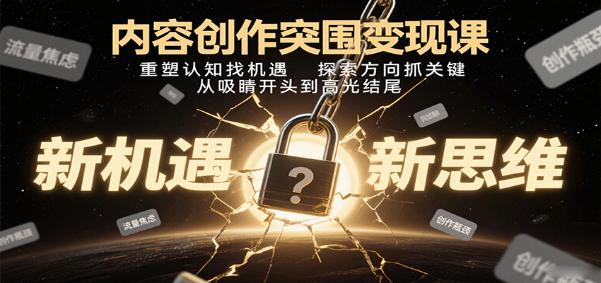 内容创作突围变现课：重塑认知找机遇，探索方向抓关键，从吸睛开头到高光结尾-独家科技资源网