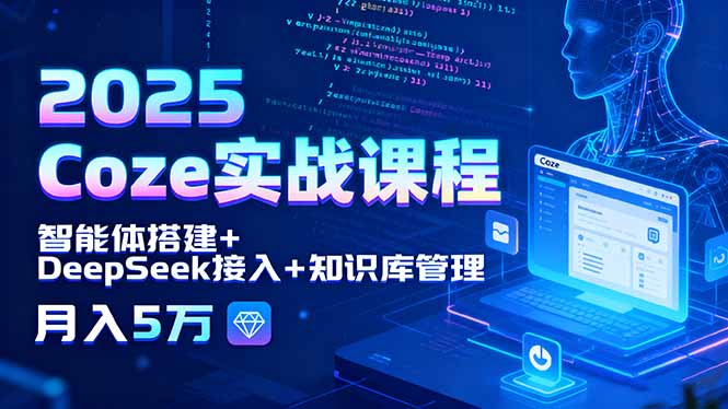 2025 Coze实战课程，智能体搭建+DeepSeek接入+知识库管理，月入5万-独家科技资源网