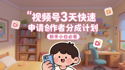 视频号3天快速申请创作者分成计划，新手小白必看-独家科技资源网