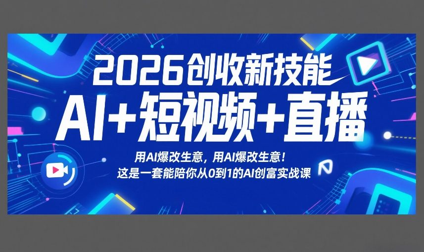 2026创收新技能AI+短视频+直播，用AI爆改生意，这是一套能陪你从0到1的AI创富实战课-独家科技资源网