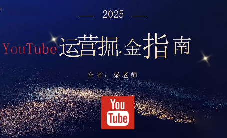 梁老师·2025YouTuBe运营掘金指南-独家科技资源网
