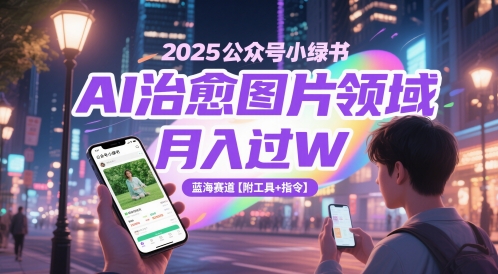2025公众号小绿书AI治愈图片领域，月入过W，蓝海赛道【附工具+指令】-独家科技资源网
