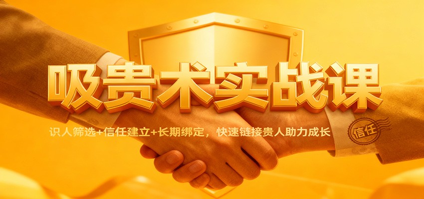 吸贵术实战课:识人筛选+信任建立+长期绑定,快速链接贵人助力成长-独家科技资源网