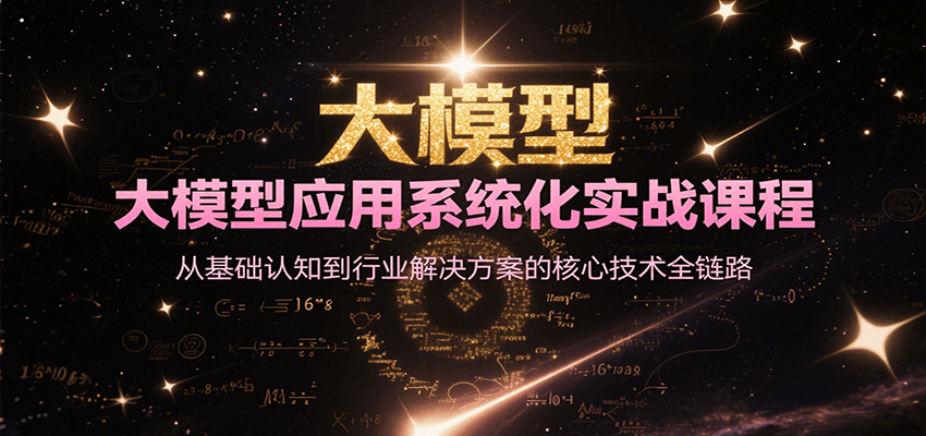 大模型应用系统化实战课程，从基础认知到行业解决方案的核心技术全链路-独家科技资源网