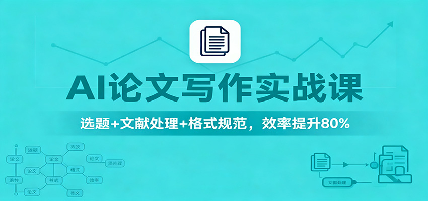 AI论文写作实战课:选题+文献处理+格式规范,效率提升80%-独家科技资源网