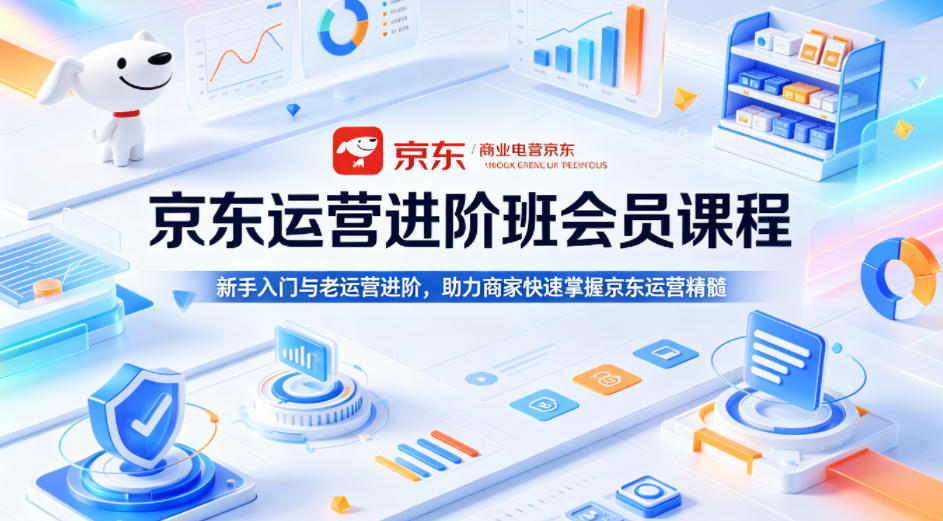 京东运营进阶班会员课程，新手入门与老运营进阶，助力商家快速掌握京东运营精髓-独家科技资源网