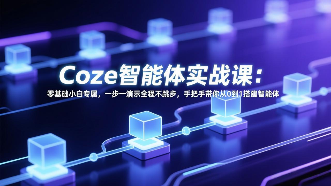 Coze智能体实战课：零基础小白专属，一步一演示全程不跳步，手把手带你从0到1搭建智能体-独家科技资源网