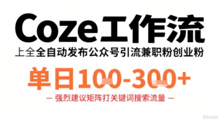 Coze工作流一键发布高质量公众号引流兼职粉代发粉，单日1-3张-独家科技资源网