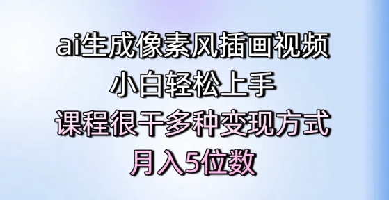 ai生成像素风插画视频，小白轻松上手，课程很干多种变现方式，月入5位数-独家科技资源网