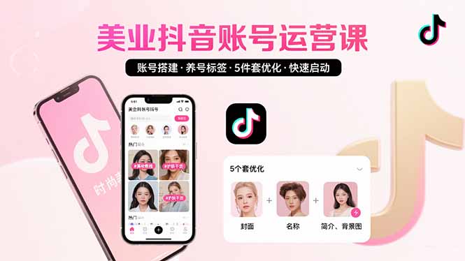 美业账号搭建，养号与标签设置，5件套优化，快速启动抖音运营-独家科技资源网
