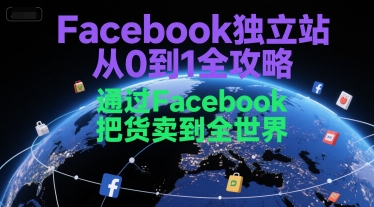 Facebook独立站从0到1全攻略，通过FacebboK把货卖到全世界-独家科技资源网