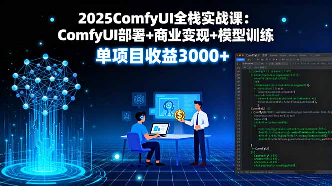 2025ComfyUI全栈实战课：ComfyUI部署+商业变现+模型训练，单项目收益3000+-独家科技资源网