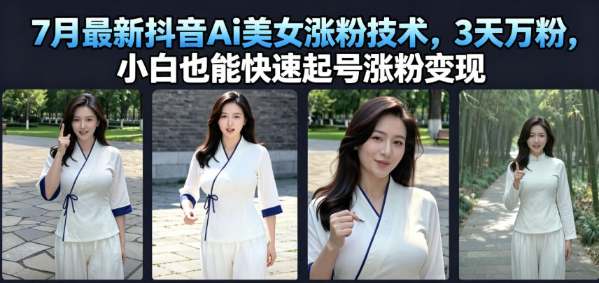 7月最新抖音Ai美女涨粉技术，3天万粉，小白也能快速起号涨粉变现-独家科技资源网