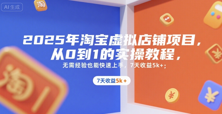 2025年淘宝虚拟店铺项目，从0到1的实操教程，​​无需经验也能快速上手，7天收益5k+-独家科技资源网