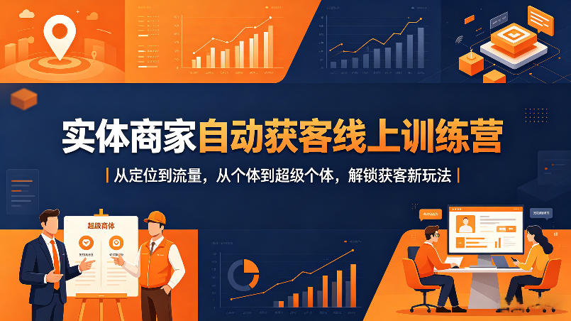 实体商家自动获客线上训练营｜从定位到流量，从个体到超级个体，解锁获客新玩法-独家科技资源网