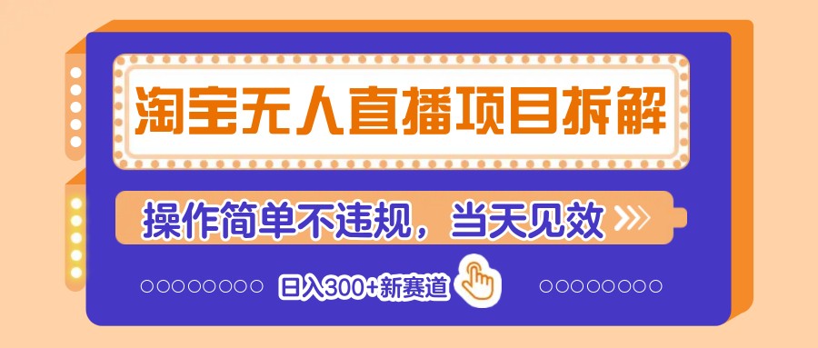 淘宝无人直播项目拆解，操作简单不违规，当天见效 日入300+新赛道-独家科技资源网