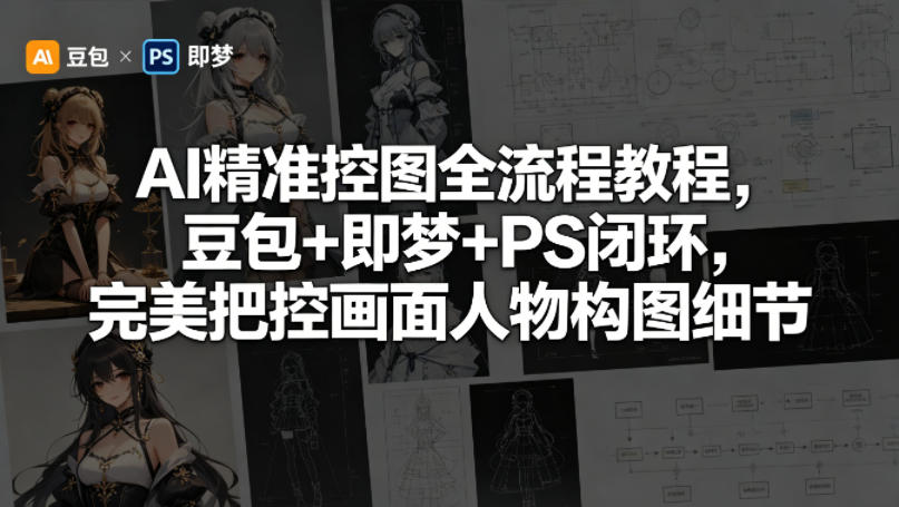 AI精准控图全流程教程，豆包+即梦+PS闭环，完美把控画面人物构图细节-独家科技资源网