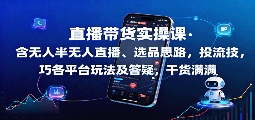直播带货实操课：含无人半无人直播、选品思路，投流技巧，各平台玩法及答疑，干货满满-独家科技资源网