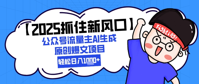 【2025抓住新风口】公众号流量主AI生成原创爆文项目，新手小白轻松日入1k+-独家科技资源网