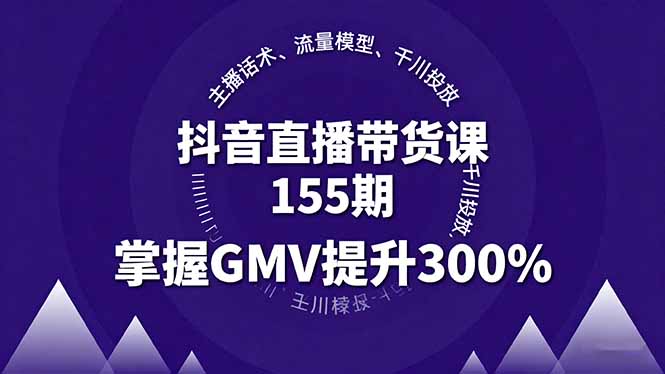 抖音直播带货课155期，主播话术、流量模型、千川投放，掌握GMV提升300%-独家科技资源网
