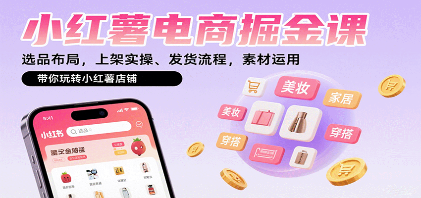 小红薯电商掘金课：选品布局，上架实操、发货流程，素材运用，带你玩转小红薯店铺-独家科技资源网