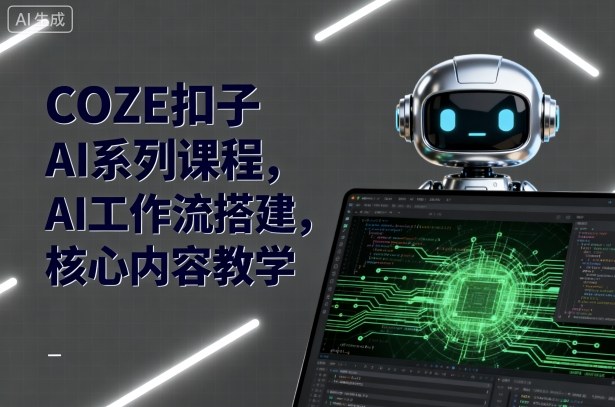 COZE扣子AI系列课程，AI工作流搭建，核心内容教学-独家科技资源网