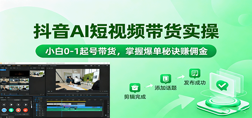 抖音AI短视频带货实操，小白0-1起号带货，掌握爆单秘诀赚佣金-独家科技资源网