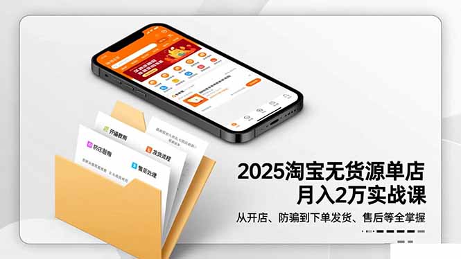 2025淘宝无货源单店月入2万-更11月:从开店、防骗到下单发货、售后全掌握-独家科技资源网
