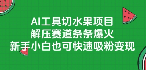 AI工具切水果项目，解压赛道条条爆火，新手小白也可快速吸粉变现-独家科技资源网