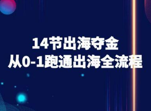 14节出海夺金从0-1跑通出海全流程-跨境电商教程-独家科技资源网