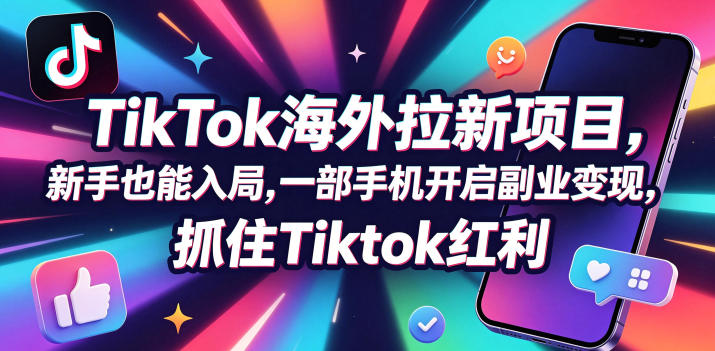 Tc联盟TikTok海外拉新项目,新手也能入局,一部手机开启副业变现,抓住Tiktok红利-独家科技资源网