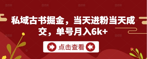 私域古书掘金，当天进粉当天成交，单号月入6k+-独家科技资源网